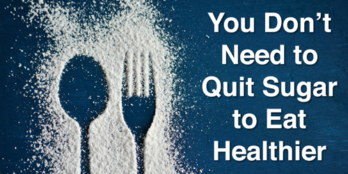 You Don't Need to Quit Sugar to Eat Healthier